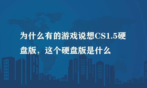 为什么有的游戏说想CS1.5硬盘版，这个硬盘版是什么