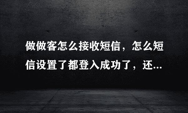 做做客怎么接收短信，怎么短信设置了都登入成功了，还看不了完整短信呢