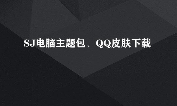 SJ电脑主题包、QQ皮肤下载