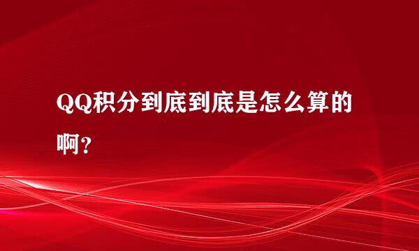 QQ积分到底到底是怎么算的啊？