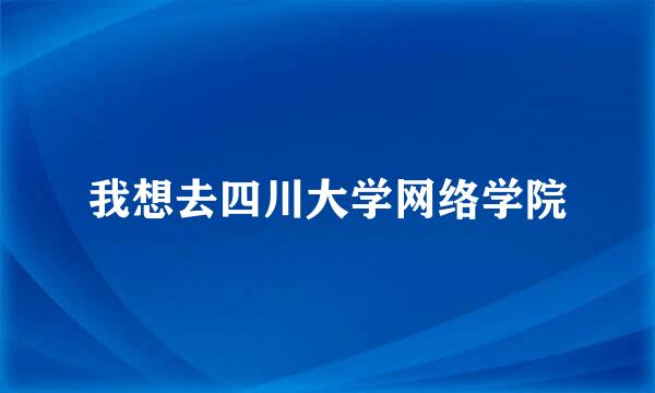 我想去四川大学网络学院