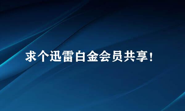 求个迅雷白金会员共享！