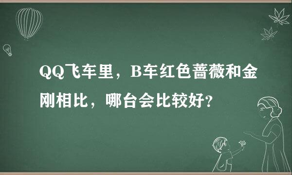 QQ飞车里，B车红色蔷薇和金刚相比，哪台会比较好？