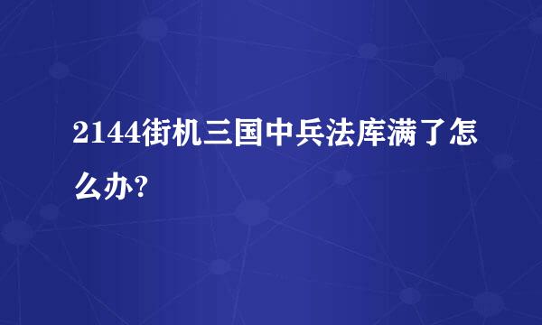 2144街机三国中兵法库满了怎么办?