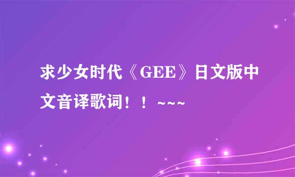 求少女时代《GEE》日文版中文音译歌词！！~~~