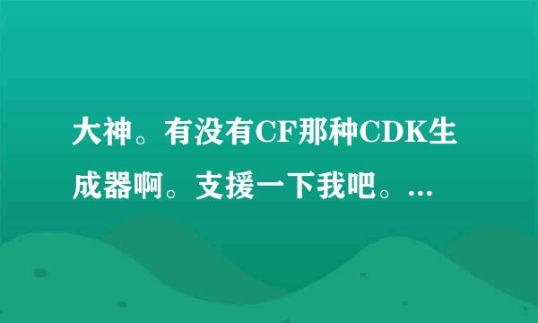 大神。有没有CF那种CDK生成器啊。支援一下我吧。别老藏着啦！！！！可以的把留下QQ～～～不过重点是