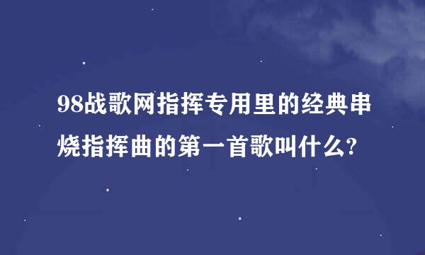 98战歌网指挥专用里的经典串烧指挥曲的第一首歌叫什么?