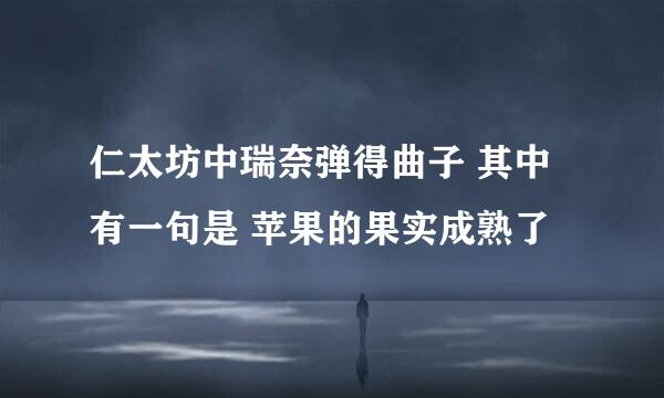 仁太坊中瑞奈弹得曲子 其中有一句是 苹果的果实成熟了