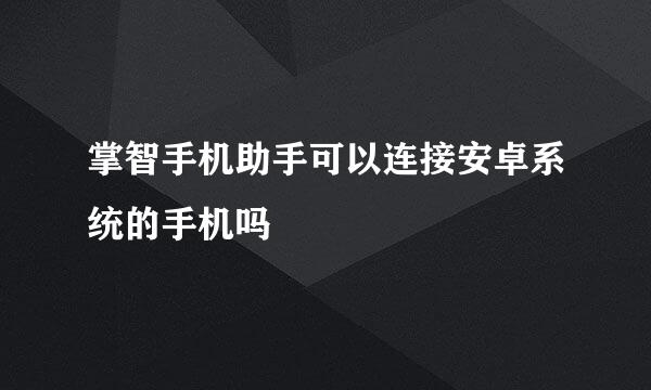 掌智手机助手可以连接安卓系统的手机吗