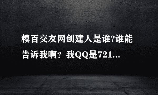 糗百交友网创建人是谁?谁能告诉我啊？我QQ是721751858.糗友嗨起来了！