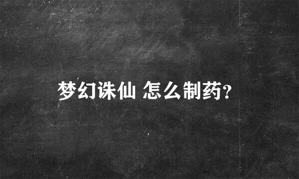 梦幻诛仙 怎么制药？