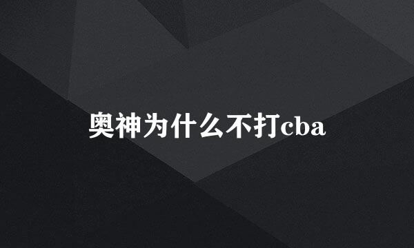 奥神为什么不打cba