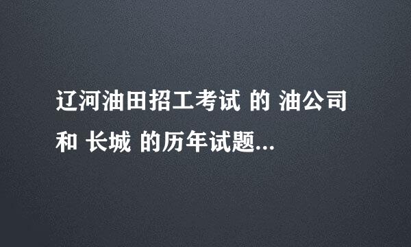 辽河油田招工考试 的 油公司 和 长城 的历年试题一样么？？？？