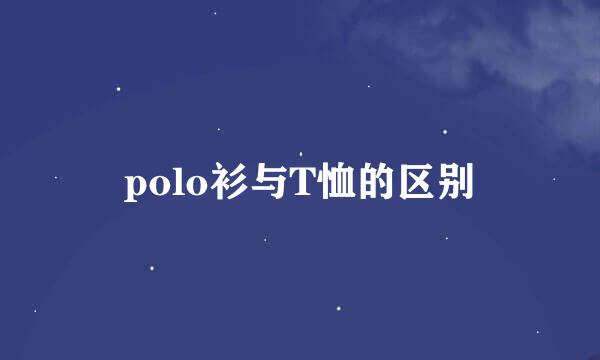 polo衫与T恤的区别