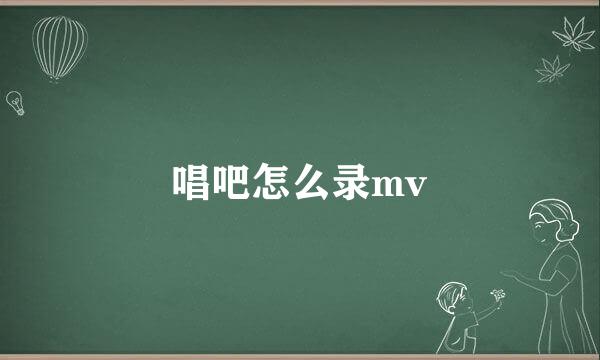 唱吧怎么录mv