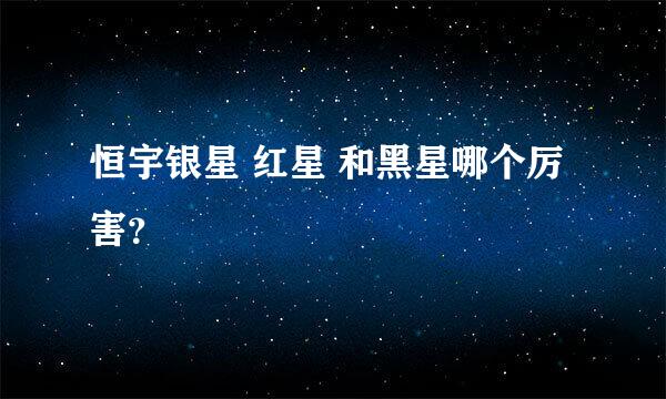 恒宇银星 红星 和黑星哪个厉害？