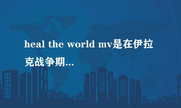 heal the world mv是在伊拉克战争期间做的吗