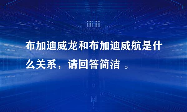 布加迪威龙和布加迪威航是什么关系，请回答简洁 。