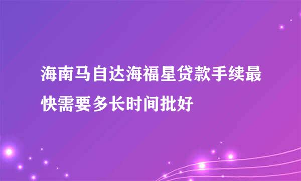 海南马自达海福星贷款手续最快需要多长时间批好