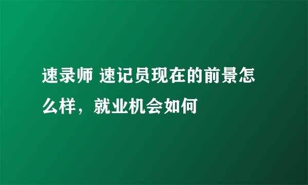 速录师 速记员现在的前景怎么样，就业机会如何