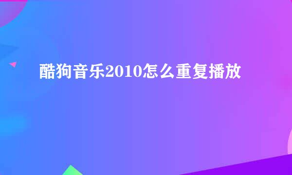 酷狗音乐2010怎么重复播放