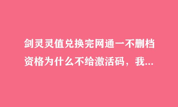 剑灵灵值兑换完网通一不删档资格为什么不给激活码，我可以上剑灵了吗