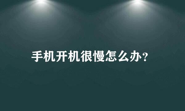 手机开机很慢怎么办？