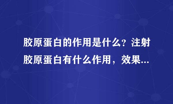 胶原蛋白的作用是什么？注射胶原蛋白有什么作用，效果好不好？