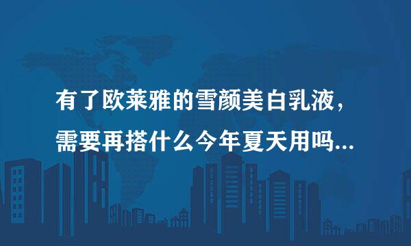 有了欧莱雅的雪颜美白乳液，需要再搭什么今年夏天用吗，混合性21岁