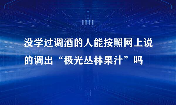 没学过调酒的人能按照网上说的调出“极光丛林果汁”吗