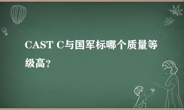 CAST C与国军标哪个质量等级高？