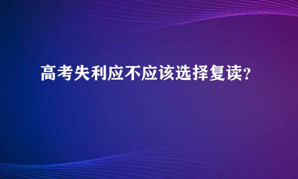 高考失利应不应该选择复读？