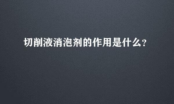 切削液消泡剂的作用是什么？