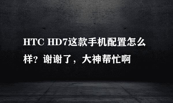 HTC HD7这款手机配置怎么样？谢谢了，大神帮忙啊