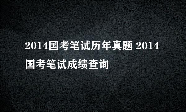 2014国考笔试历年真题 2014国考笔试成绩查询