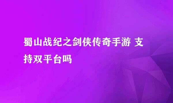 蜀山战纪之剑侠传奇手游 支持双平台吗