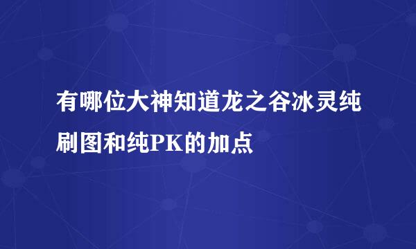 有哪位大神知道龙之谷冰灵纯刷图和纯PK的加点