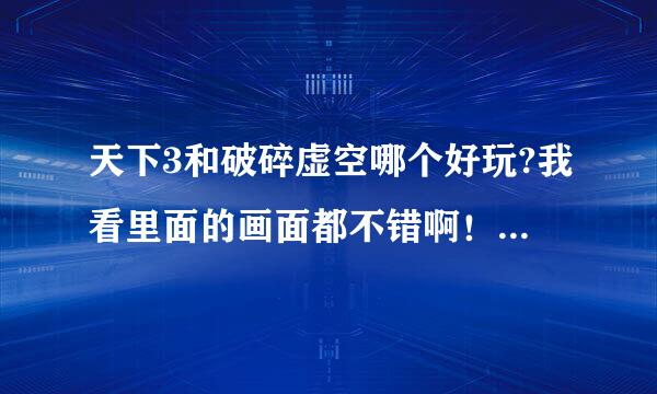 天下3和破碎虚空哪个好玩?我看里面的画面都不错啊！！都差不多，就是文件的大小不一样，哪个好玩？