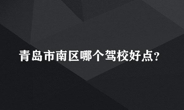 青岛市南区哪个驾校好点？