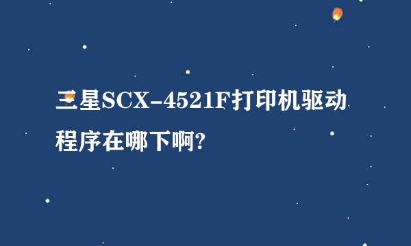 三星SCX-4521F打印机驱动程序在哪下啊?