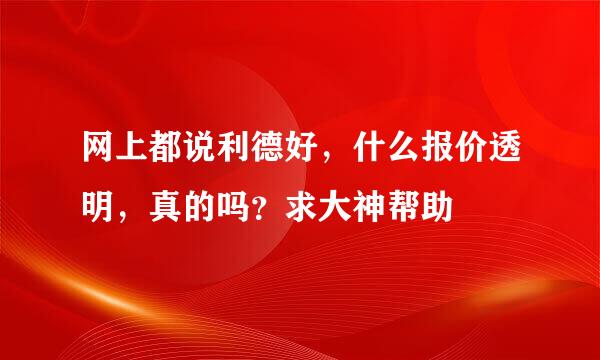 网上都说利德好，什么报价透明，真的吗？求大神帮助