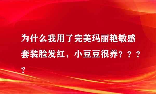 为什么我用了完美玛丽艳敏感套装脸发红，小豆豆很养？？？？