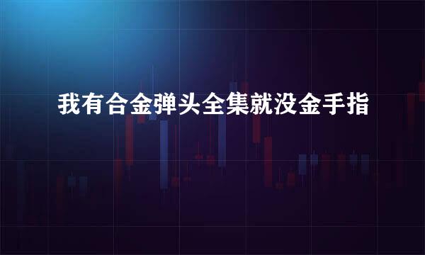 我有合金弹头全集就没金手指