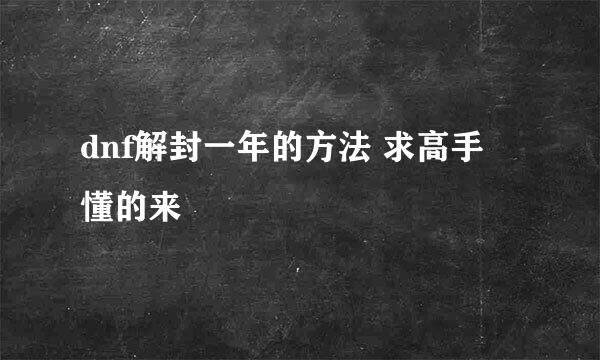 dnf解封一年的方法 求高手 懂的来