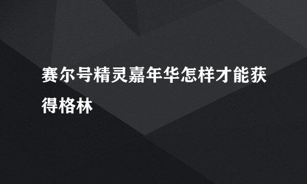 赛尔号精灵嘉年华怎样才能获得格林