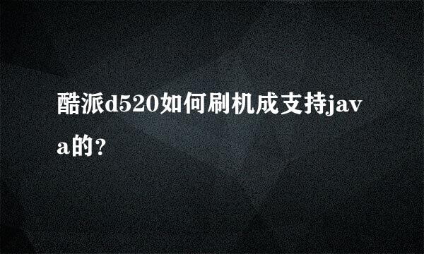 酷派d520如何刷机成支持java的？