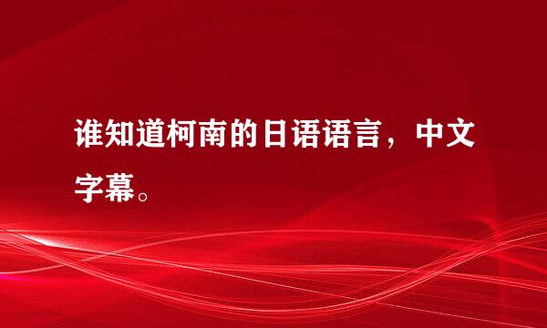 谁知道柯南的日语语言，中文字幕。