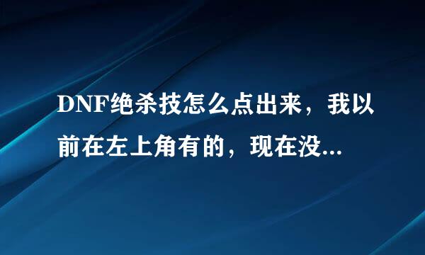 DNF绝杀技怎么点出来，我以前在左上角有的，现在没有了，………还有就是绝杀技怎么设置快捷键，知道的