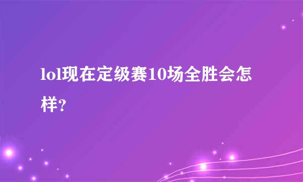 lol现在定级赛10场全胜会怎样？