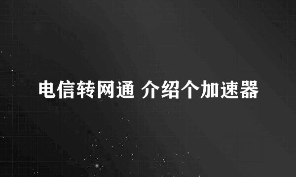 电信转网通 介绍个加速器